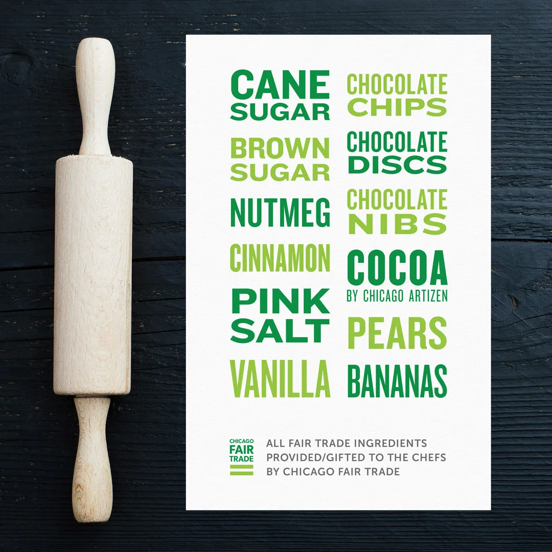 A graphic listing baking ingredients, styled with a minimalist culinary aesthetic. On the left, a light wood rolling pin is placed vertically on a dark, textured wooden tabletop. To the right, a white card lists ingredients like 'cane sugar', 'nutmeg', and 'cocoa' in various shades of green. The typography is the focal point, using a heavy, blocky sans-serif font that varies in font weight, size, and alternating shades of green to create a rhythmic, textured list. The Chicago Fair Trade logo appears at the bottom, noting that all ingredients were provided to the chefs.